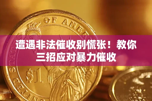 武汉遭遇非法催收别慌张！教你三招应对暴力催收
