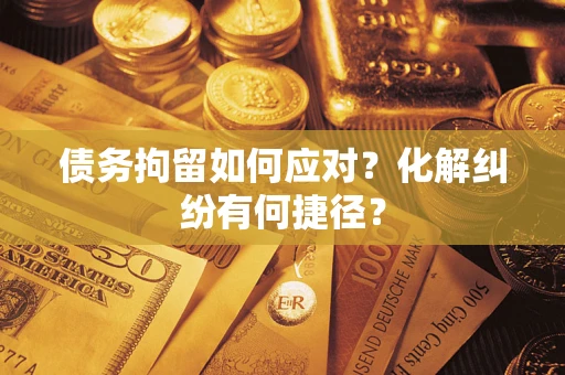武汉债务拘留如何应对？化解纠纷有何捷径？