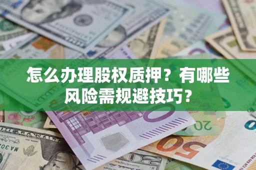 武汉怎么办理股权质押？有哪些风险需规避技巧？