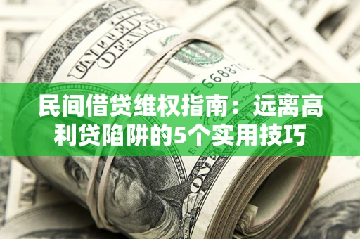 武汉民间借贷维权指南：远离高利贷陷阱的5个实用技巧