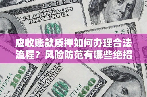 武汉应收账款质押如何办理合法流程？风险防范有哪些绝招？