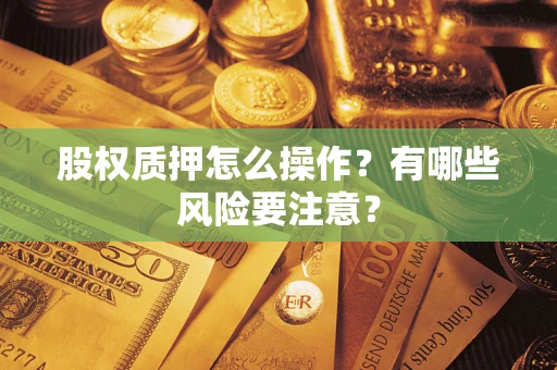 武汉股权质押怎么操作？有哪些风险要注意？
