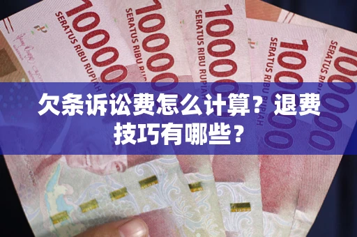 武汉欠条诉讼费怎么计算？退费技巧有哪些？