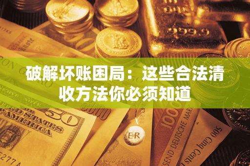 武汉破解坏账困局：这些合法清收方法你必须知道