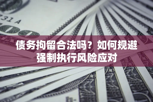 武汉债务拘留合法吗？如何规避强制执行风险应对
