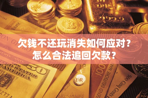 武汉欠钱不还玩消失如何应对？怎么合法追回欠款？