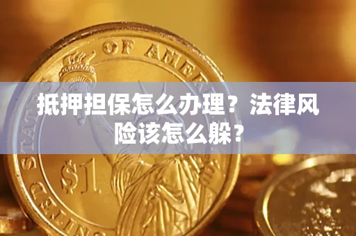 武汉抵押担保怎么办理？法律风险该怎么躲？