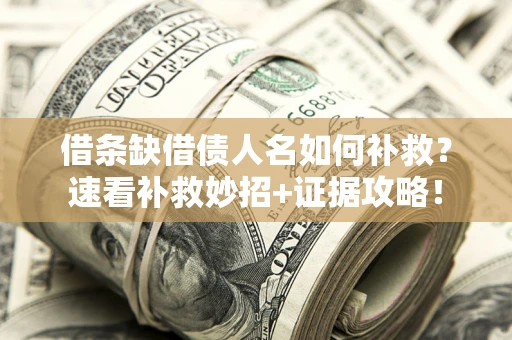 武汉借条缺借债人名如何补救？速看补救妙招+证据攻略！