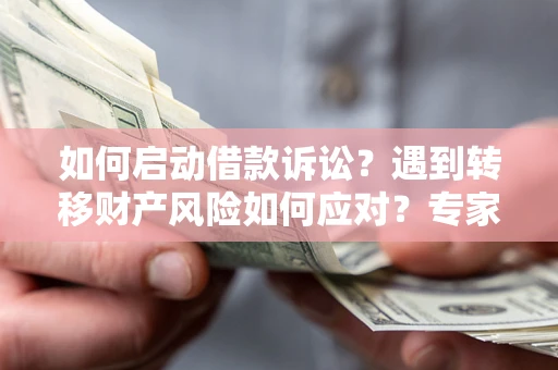 武汉如何启动借款诉讼？遇到转移财产风险如何应对？专家解局支招