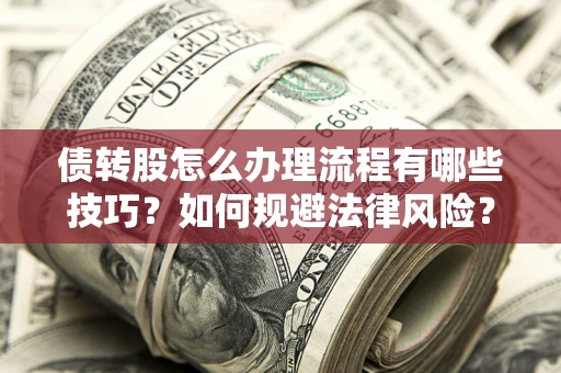 武汉债转股怎么办理流程有哪些技巧？如何规避法律风险？