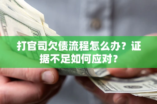 武汉打官司欠债流程怎么办？证据不足如何应对？
