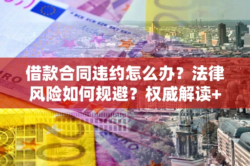 武汉借款合同违约怎么办?法律风险如何规避?权威解读+实用指南 武汉借款合同违约怎么办?法律风险如何规避?权威解读+实用指南