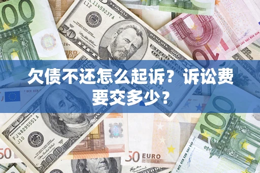 武汉欠债不还怎么起诉？诉讼费要交多少？