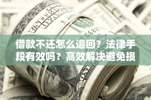 武汉借款不还怎么追回？法律手段有效吗？高效解决避免损失