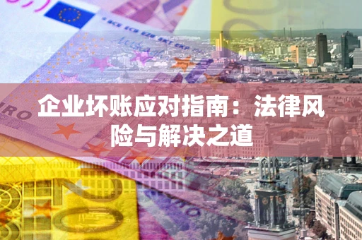 武汉企业坏账应对指南：法律风险与解决之道