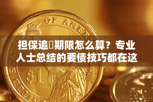 武汉担保追償期限怎么算？专业人士总结的要债技巧都在这里了