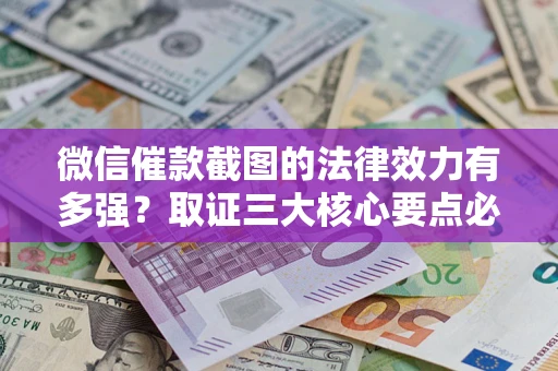 武汉微信催款截图的法律效力有多强？取证三大核心要点必须知道！