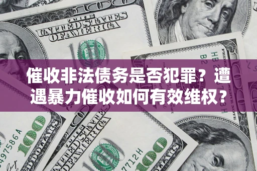 武汉催收非法债务是否犯罪?遭遇暴力催收如何有效维权? 武汉催收非法债务是否犯罪?遭遇暴力催收如何有效维权?