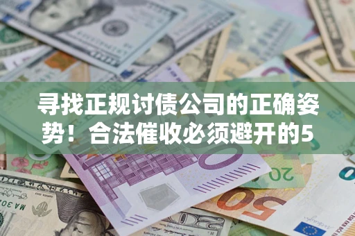 武汉寻找正规讨债公司的正确姿势！合法催收必须避开的5大雷区