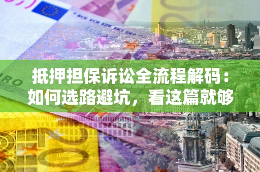 武汉抵押担保诉讼全流程解码：如何选路避坑，看这篇就够了