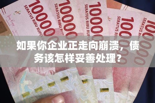 武汉如果你企业正走向崩溃，债务该怎样妥善处理？