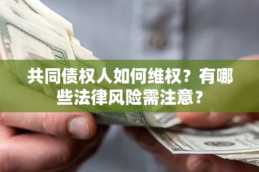 武汉共同债权人如何维权？有哪些法律风险需注意？