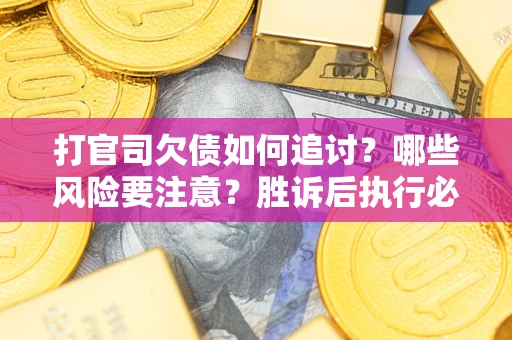 武汉打官司欠债如何追讨？哪些风险要注意？胜诉后执行必看！