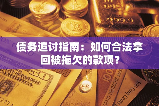 武汉债务追讨指南：如何合法拿回被拖欠的款项？