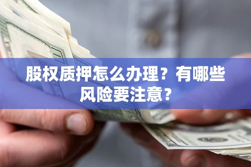 武汉股权质押怎么办理？有哪些风险要注意？
