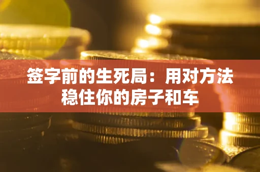 武汉签字前的生死局：用对方法稳住你的房子和车