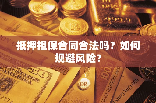 武汉抵押担保合同合法吗？如何规避风险？