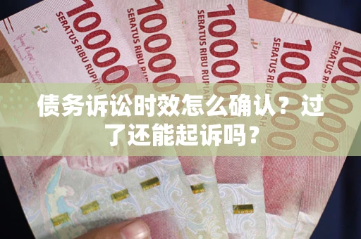 武汉债务诉讼时效怎么确认？过了还能起诉吗？