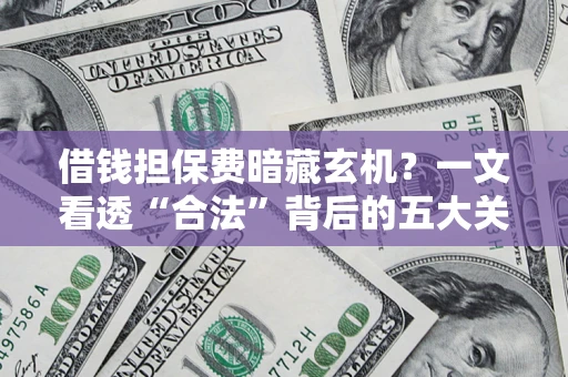 武汉借钱担保费暗藏玄机？一文看透“合法”背后的五大关键陷阱