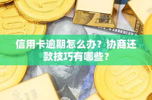 武汉信用卡逾期怎么办？协商还款技巧有哪些？