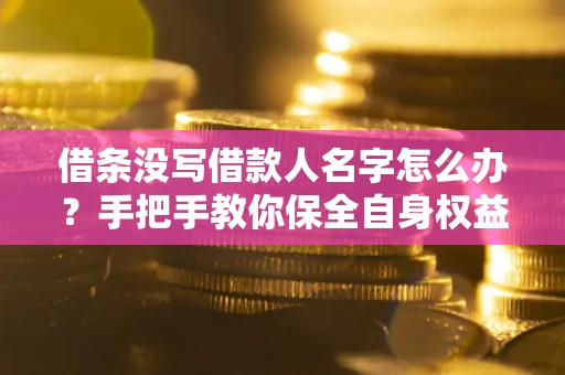 武汉借条没写借款人名字怎么办？手把手教你保全自身权益