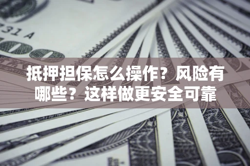 武汉抵押担保怎么操作？风险有哪些？这样做更安全可靠