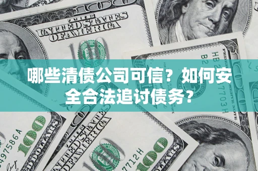 武汉哪些清债公司可信？如何安全合法追讨债务？