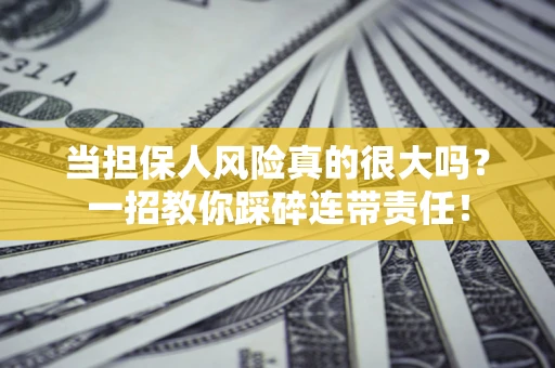 武汉当担保人风险真的很大吗？一招教你踩碎连带责任！