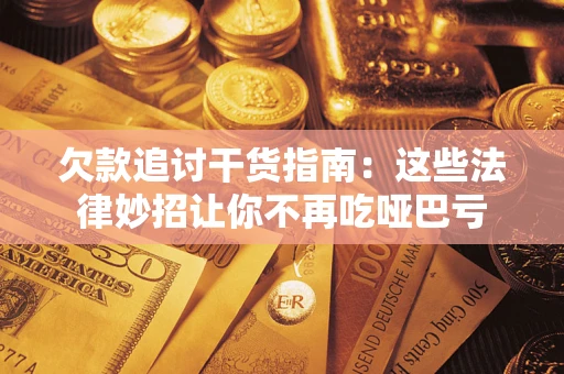 武汉欠款追讨干货指南：这些法律妙招让你不再吃哑巴亏