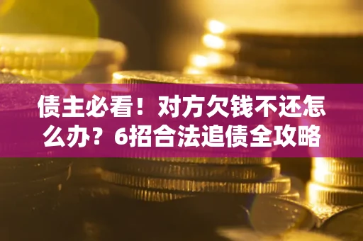 武汉债主必看！对方欠钱不还怎么办？6招合法追债全攻略