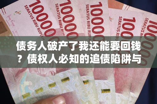 武汉债务人破产了我还能要回钱？债权人必知的追债陷阱与破局之道