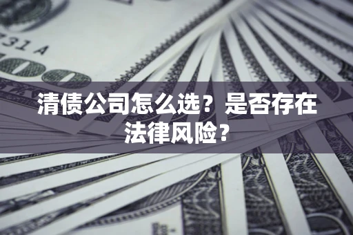 武汉清债公司怎么选？是否存在法律风险？