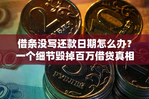 武汉借条没写还款日期怎么办？一个细节毁掉百万借贷真相