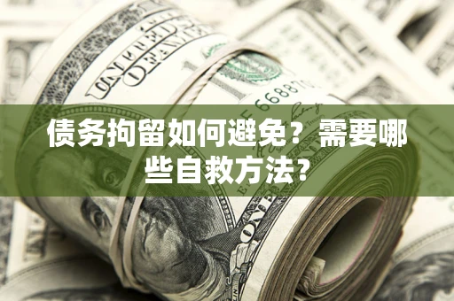 武汉债务拘留如何避免？需要哪些自救方法？