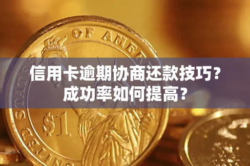 武汉信用卡逾期协商还款技巧？成功率如何提高？