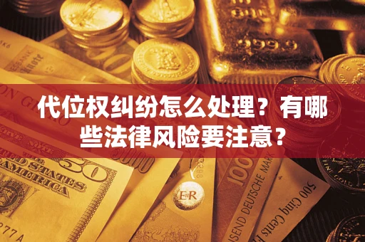 武汉代位权纠纷怎么处理？有哪些法律风险要注意？