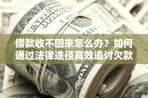 武汉借款收不回来怎么办？如何通过法律途径高效追讨欠款？