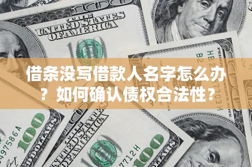 武汉借条没写借款人名字怎么办？如何确认债权合法性？