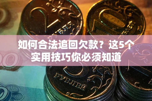 武汉如何合法追回欠款？这5个实用技巧你必须知道