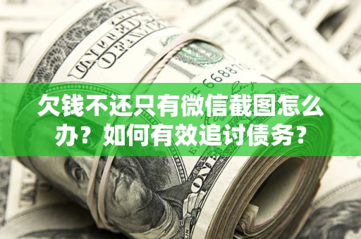武汉欠钱不还只有微信截图怎么办？如何有效追讨债务？